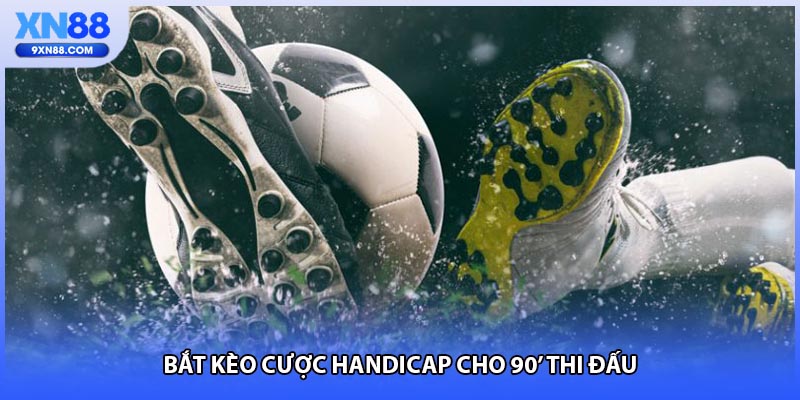 Bắt kèo cược Handicap cho 90' thi đấu