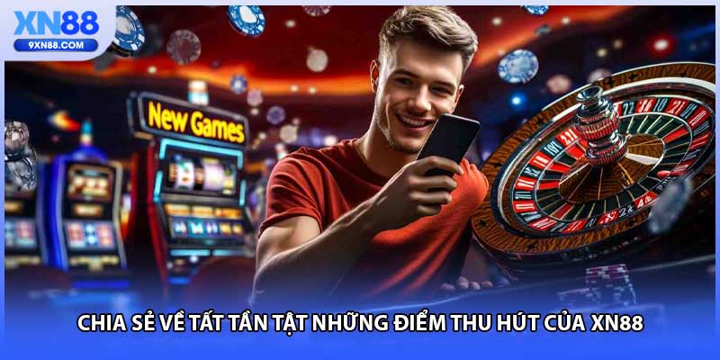 Chia sẻ về tất tần tật những điểm thu hút của XN88